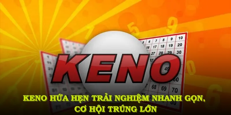 Keno hứa hẹn trải nghiệm nhanh gọn, đồng thời mở ra nhiều cơ hội trúng lớn