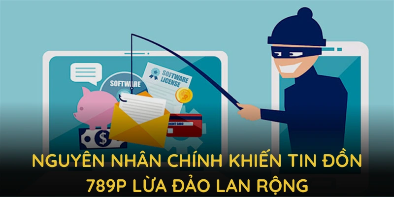 Phân tích các nguyên nhân chính khiến tin đồn 789P lừa đảo lan rộng