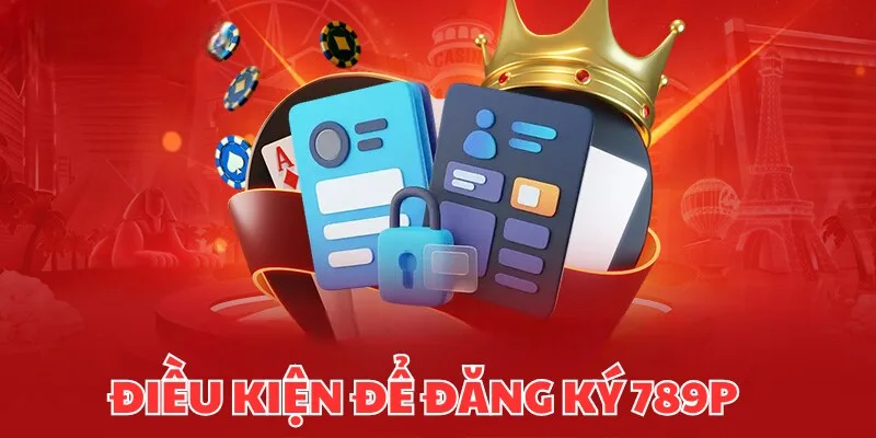 Những điều kiện cần xem qua khi đăng ký 789P