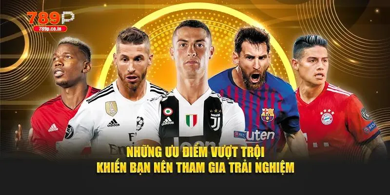 Những ưu điểm vượt trội khiến bạn nên tham gia trải nghiệm